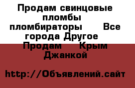 Продам свинцовые пломбы , пломбираторы... - Все города Другое » Продам   . Крым,Джанкой